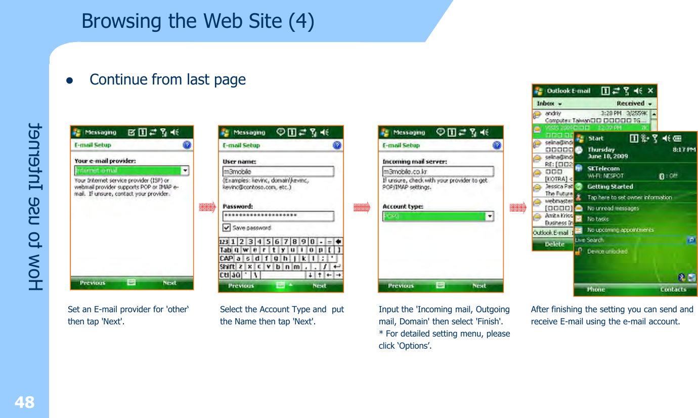 lContinue from last page48How to use InternetBrowsing the Web Site (4)Set an E-mail provider for &apos;other‘then tap &apos;Next&apos;.Select the Account Type and putthe Name then tap &apos;Next&apos;.Input the &apos;Incoming mail, Outgoingmail, Domain&apos; then select &apos;Finish&apos;.* For detailed setting menu, pleaseclick ‘Options’.After finishing the setting you can send andreceive E-mail using the e-mail account.