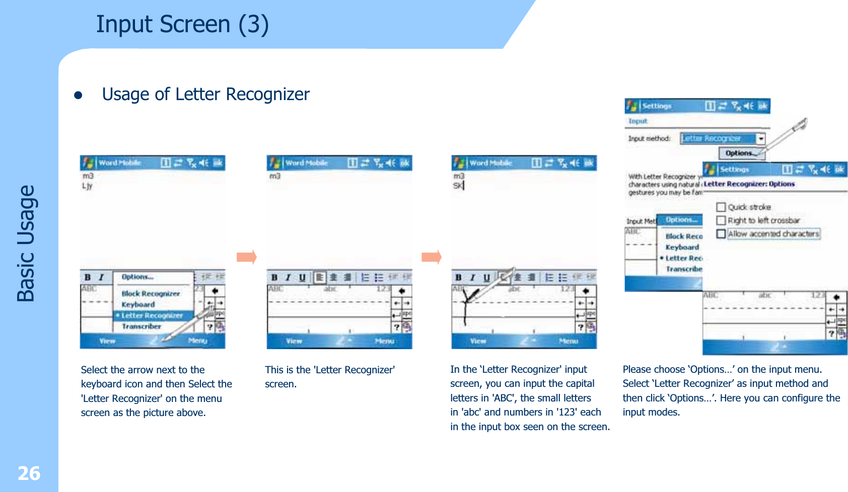 26zUsage of Letter RecognizerInput Screen (3) Basic UsageSelect the arrow next to the keyboard icon and then Select the&apos;Letter Recognizer&apos; on the menu screen as the picture above.This is the &apos;Letter Recognizer&apos;screen.In the ‘Letter Recognizer&apos; inputscreen, you can input the capitalletters in &apos;ABC&apos;, the small lettersin &apos;abc&apos; and numbers in &apos;123&apos; eachin the input box seen on the screen.Please choose ‘Options…’ on the input menu.Select ‘Letter Recognizer’ as input method andthen click ‘Options…’. Here you can configure theinput modes.