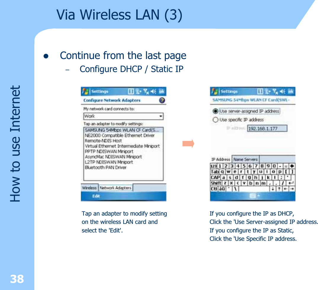 zContinue from the last page–Configure DHCP / Static IP38How to use InternetVia Wireless LAN (3)Tap an adapter to modify setting on the wireless LAN card and select the &apos;Edit&apos;.If you configure the IP as DHCP, Click the &apos;Use Server-assigned IP address.If you configure the IP as Static, Click the &apos;Use Specific IP address.