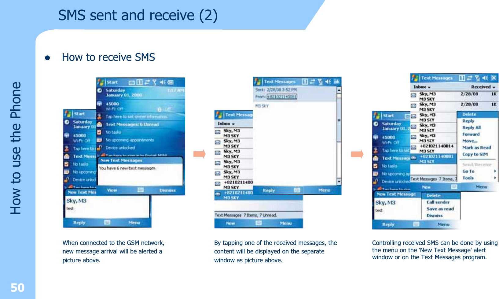 zHow to receive SMS50How to use the PhoneSMS sent and receive (2)When connected to the GSM network, new message arrival will be alerted apicture above.By tapping one of the received messages, thecontent will be displayed on the separatewindow as picture above.Controlling received SMS can be done by usingthe menu on the ‘New Text Message&apos; alertwindow or on the Text Messages program.