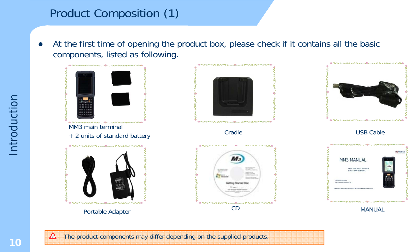 Product Composition (1)At the first time of opening the product box please check if it contains all the basiczAt the first time of opening the product box, please check if it contains all the basic components, listed as following.ductionMM3 main terminalIntrodMM3 main terminal + 2 units of standard battery Cradle USB CableCDPtblAdtMANUALCDPortable Adapter10 The product components may differ depending on the supplied products.MANUAL