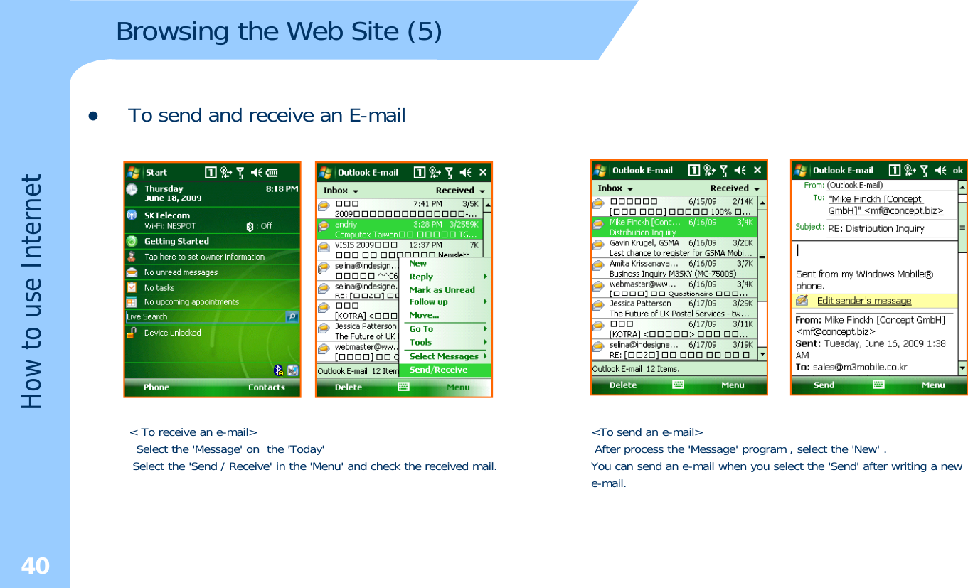 Browsing the Web Site (5)zTo send and receive an E-mailetse Interneow to usH&lt; To receive an e-mail&gt;Select the &apos;Message&apos; on the &apos;Today&apos;Select the &apos;Send / Receive&apos; in the &apos;Menu&apos; and check the received mail.&lt;To send an e-mail&gt;After process the &apos;Message&apos; program , select the &apos;New&apos; . You can send an e-mail when you select the &apos;Send&apos; after writing a newe-mail.40