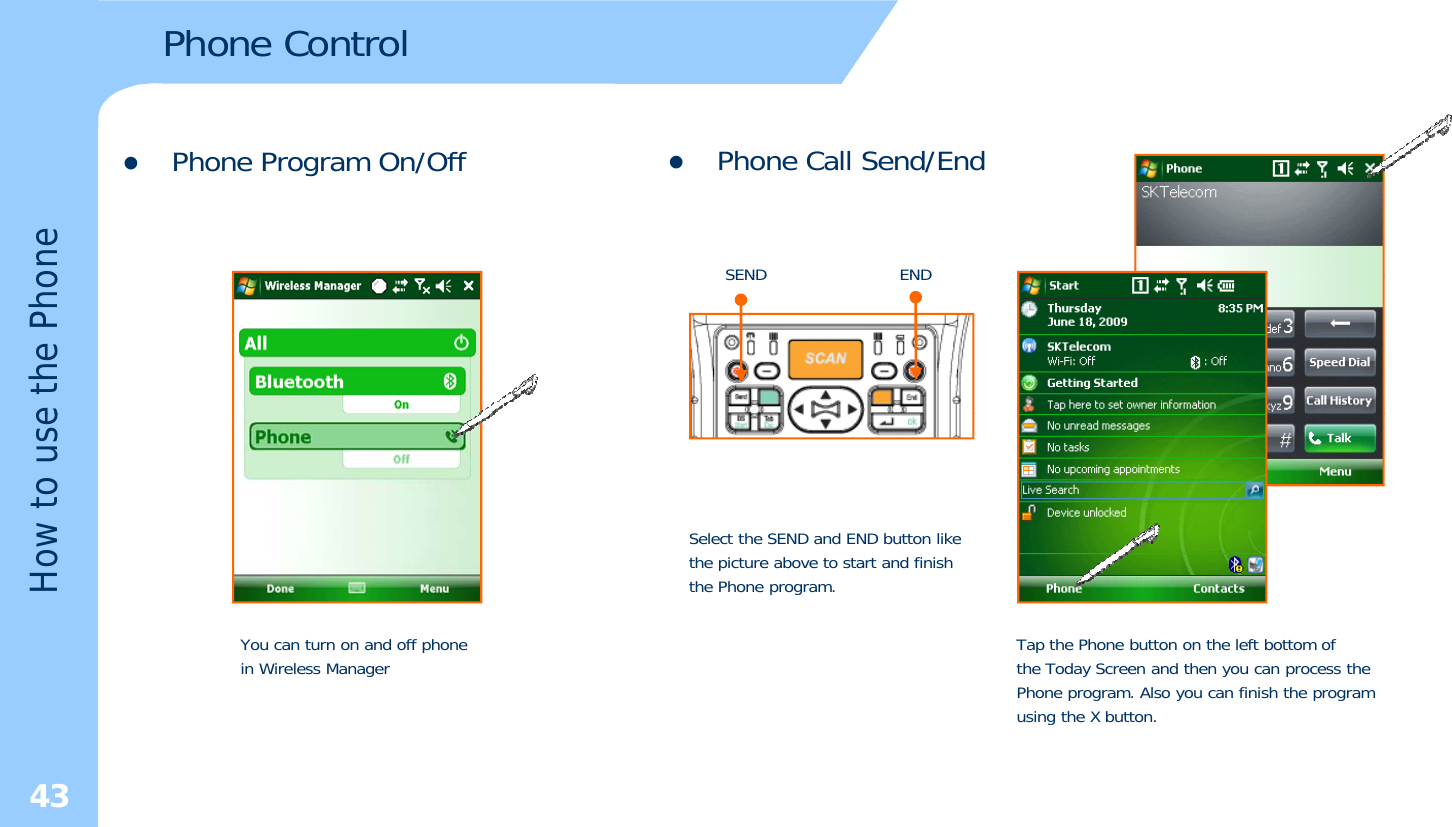 Phone ControlzPhone Program On/OffonezPhone Call Send/EndSENDENDe the PhoSENDENDow to useSelect the SEND and END button likeHoYou can turn on and off phonein Wireless Manager Tap the Phone button on the left bottom of the Today Screen and then you can process thePh Al fi i h ththe picture above to start and finishthe Phone program.43Phone program. Also you can finish the programusing the X button.