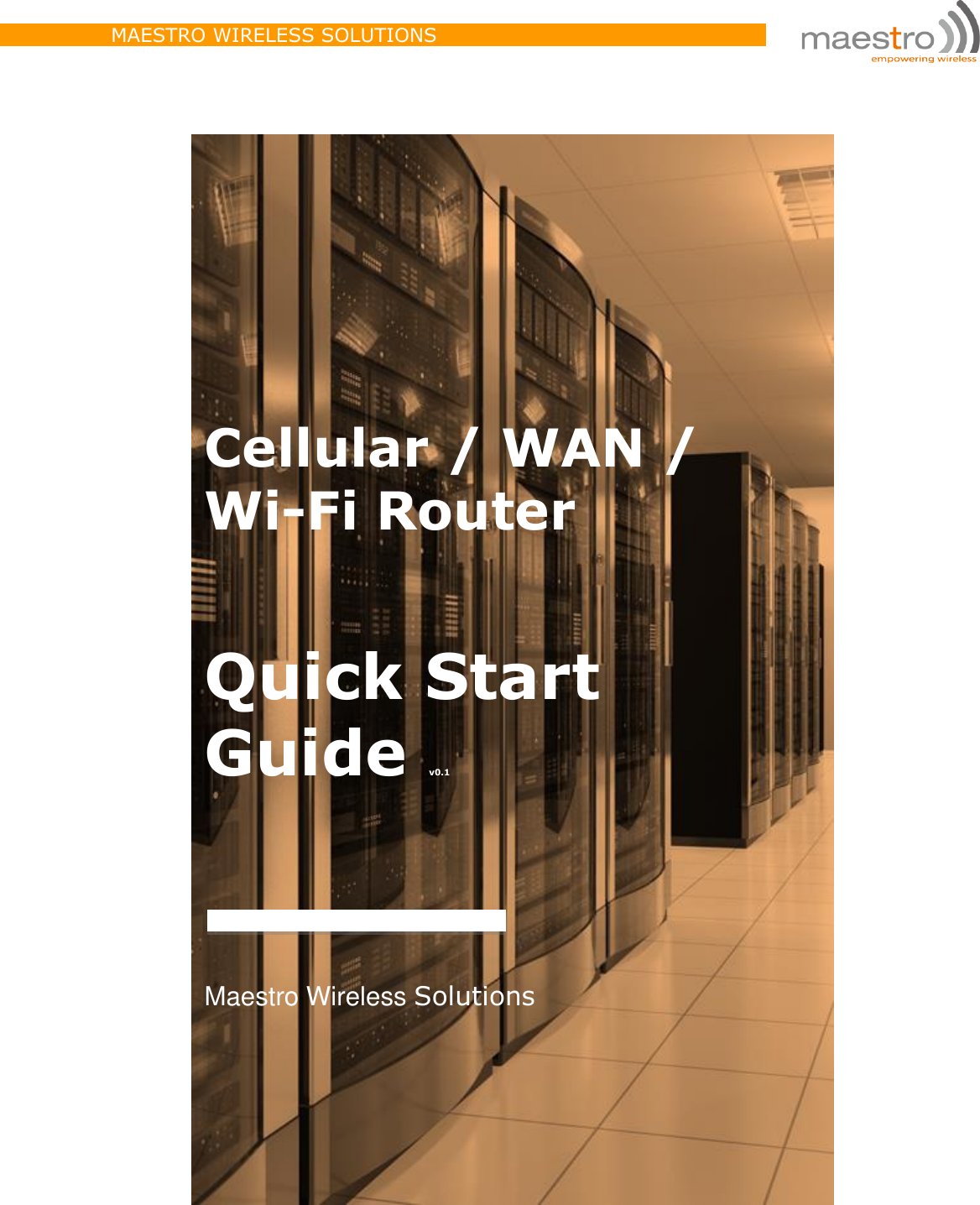                 MAESTRO WIRELESS SOLUTIONS              Address: 9th Floor, Wing Cheong Factory Building,  121 King Lam Street, Cheung Sha Wan, Kowloon, Hong Kong     Phone: +852 3955 0222 Fax: +852 35684833      E-mail: contact@maestro-wireless.com                         http://support.maestro-wireless.com                                                               Quick Start Guide v0.1 Maestro Wireless Solutions  Cellular / WAN /  Wi-Fi Router 