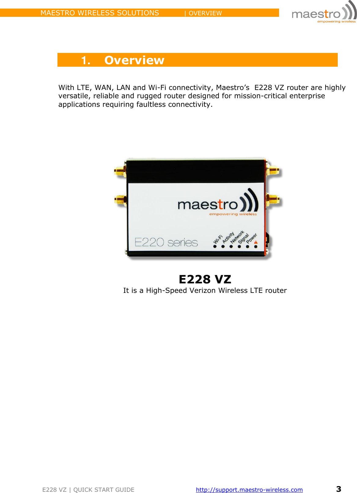                 MAESTRO WIRELESS SOLUTIONS          | OVERVIEW         E228 VZ | QUICK START GUIDE       http://support.maestro-wireless.com       3     1. Overview  With LTE, WAN, LAN and Wi-Fi connectivity, Maestro’s  E228 VZ router are highly versatile, reliable and rugged router designed for mission-critical enterprise applications requiring faultless connectivity.               E228 VZ It is a High-Speed Verizon Wireless LTE router                  