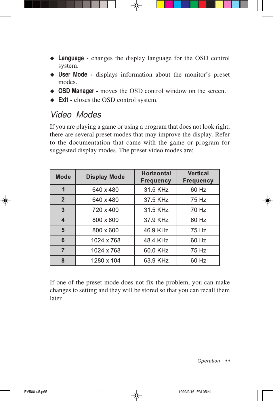 11uLanguage - changes the display language for the OSD controlsystem.uUser Mode - displays information about the monitor’s presetmodes.uOSD Manager - moves the OSD control window on the screen.uExit - closes the OSD control system.Video ModesIf you are playing a game or using a program that does not look right,there are several preset modes that may improve the display. Referto the documentation that came with the game or program forsuggested display modes. The preset video modes are:edoM edoMyalpsiD latnoziroHycneuqerFlacitreVycneuqerF1084x046zHK5.13zH062084x046zHK5.73zH573004x027zHK5.13zH074006x008zHK9.73zH065006x008zHK9.64zH576867x4201zHK4.84zH067867x4201zHK0.06zH578401x0821zHK9.36zH06If one of the preset mode does not fix the problem, you can makechanges to setting and they will be stored so that you can recall themlater.OperationEV500-u5.p65 1999/9/16, PM 05:4111