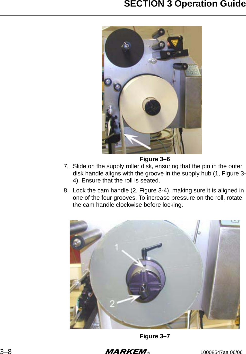 SECTION 3 Operation Guide3–8 m®10008547aa 06/06Figure 3–67. Slide on the supply roller disk, ensuring that the pin in the outer disk handle aligns with the groove in the supply hub (1, Figure 3-4). Ensure that the roll is seated.8. Lock the cam handle (2, Figure 3-4), making sure it is aligned in one of the four grooves. To increase pressure on the roll, rotate the cam handle clockwise before locking.Figure 3–7