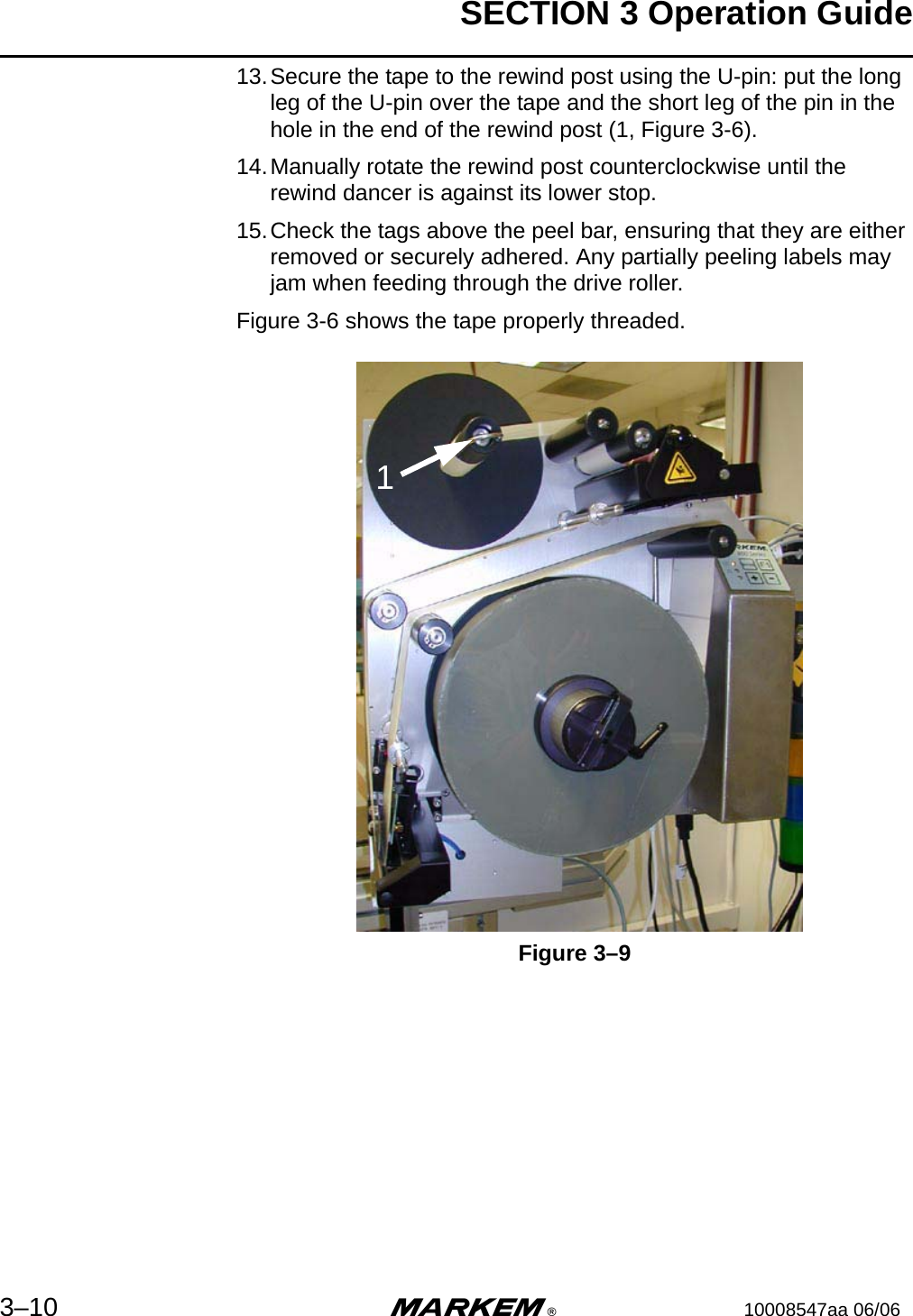 SECTION 3 Operation Guide3–10 m®10008547aa 06/0613.Secure the tape to the rewind post using the U-pin: put the long leg of the U-pin over the tape and the short leg of the pin in the hole in the end of the rewind post (1, Figure 3-6).14.Manually rotate the rewind post counterclockwise until the rewind dancer is against its lower stop.15.Check the tags above the peel bar, ensuring that they are either removed or securely adhered. Any partially peeling labels may jam when feeding through the drive roller. Figure 3-6 shows the tape properly threaded. Figure 3–9 1