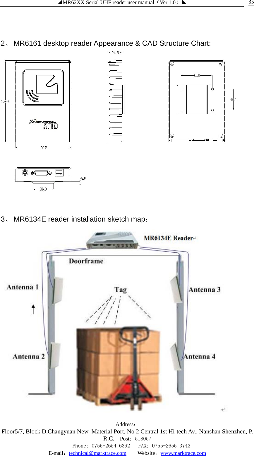 ◢MR62XX Serial UHF reader user manual（Ver 1.0）◣ Address：Floor5/7, Block D,Changyuan New  Material Port, No 2 Central 1st Hi-tech Av., Nanshan Shenzhen, P.R.C. Post：518057    Phone：0755-2654 6392   FAX：0755-2655 3743 E-mail：technical@marktrace.com   Website：www.marktrace.com 35  2、 MR6161 desktop reader Appearance &amp; CAD Structure Chart:   3、 MR6134E reader installation sketch map：  