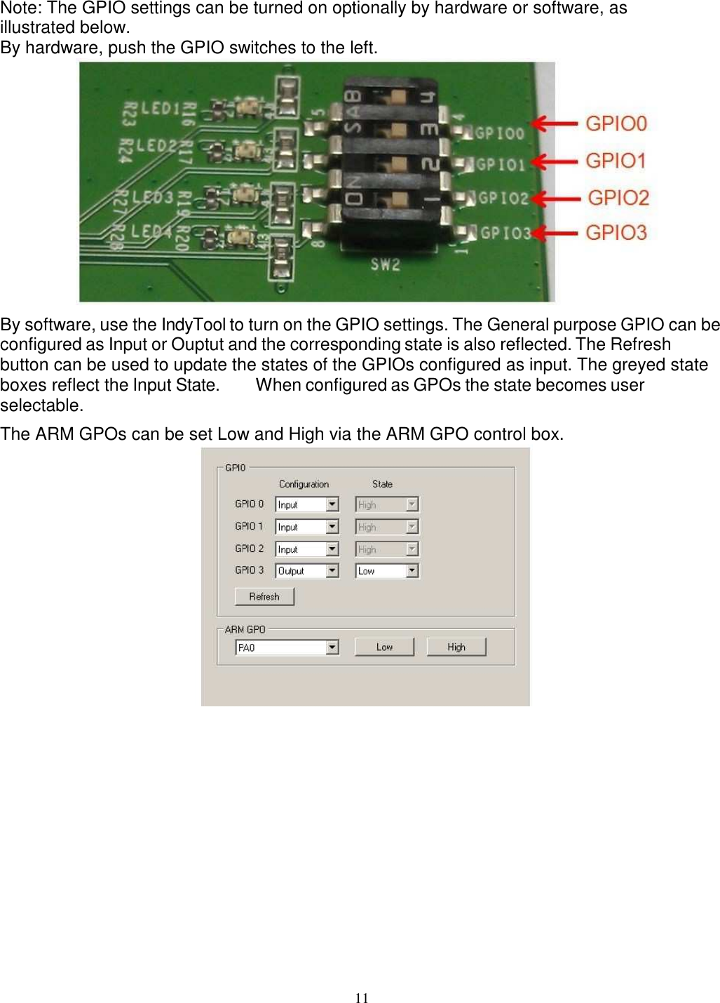 11    Note: The GPIO settings can be turned on optionally by hardware or software, as illustrated below. By hardware, push the GPIO switches to the left.  By software, use the IndyTool to turn on the GPIO settings. The General purpose GPIO can be configured as Input or Ouptut and the corresponding state is also reflected. The Refresh button can be used to update the states of the GPIOs configured as input. The greyed state boxes reflect the Input State.  When configured as GPOs the state becomes user selectable. The ARM GPOs can be set Low and High via the ARM GPO control box.  