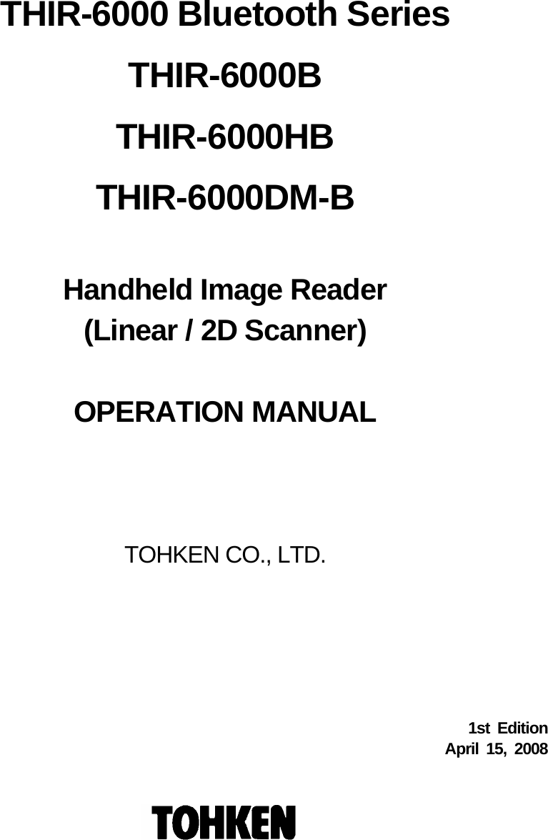         THIR-6000 Bluetooth Series THIR-6000B THIR-6000HB THIR-6000DM-B  Handheld Image Reader (Linear / 2D Scanner)  OPERATION MANUAL    TOHKEN CO., LTD.        1st Edition April 15, 2008 