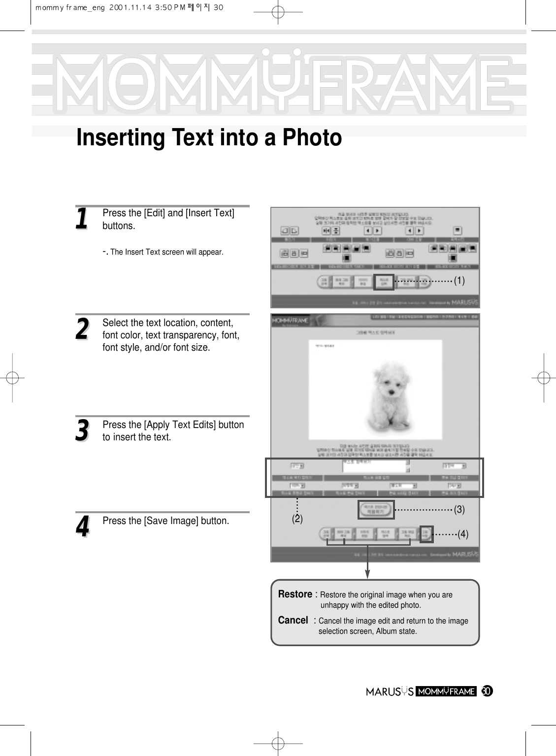 Inserting Text into a Photo3011Press the [Edit] and [Insert Text] buttons.-. The Insert Text screen will appear.22Select the text location, content, font color, text transparency, font, font style, and/or font size.33Press the [Apply Text Edits] button to insert the text.44Press the [Save Image] button. (2) (3)(1)(4)Restore : Restore the original image when you are unhappy with the edited photo.Cancel : Cancel the image edit and return to the image selection screen, Album state.