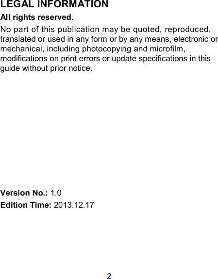 2 LEGAL INFORMATION All rights reserved. No part of this publication may be quoted, reproduced, translated or used in any form or by any means, electronic or mechanical, including photocopying and microfilm, modifications on print errors or update specifications in this guide without prior notice.          Version No.: 1.0 Edition Time: 2013.12.17  