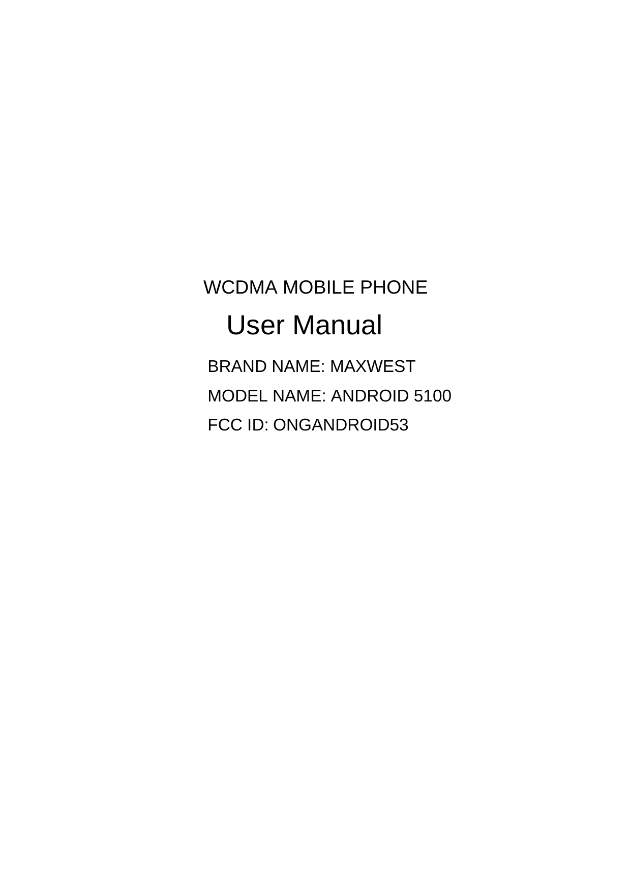                  WCDMA MOBILE PHONE User Manual BRAND NAME: MAXWEST MODEL NAME: ANDROID 5100 FCC ID: ONGANDROID53 