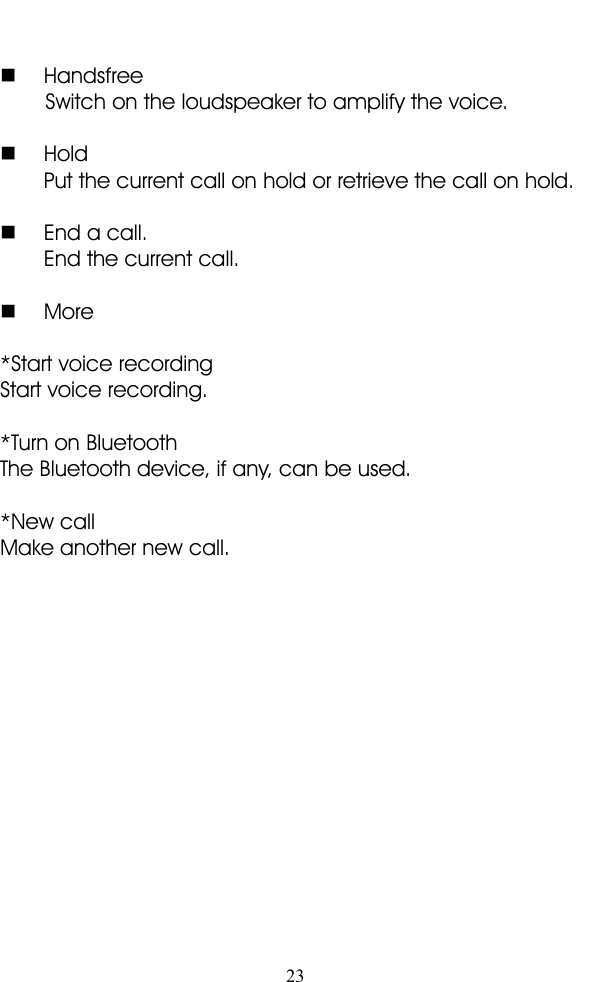 23�HandsfreeSwitch on the loudspeaker to amplify the voice.�HoldPut the current call on hold or retrieve the call on hold.�End a call.End the current call.�More*Start voice recordingStart voice recording.*Turn on BluetoothThe Bluetooth device, if any, can be used.*New callMake another new call.