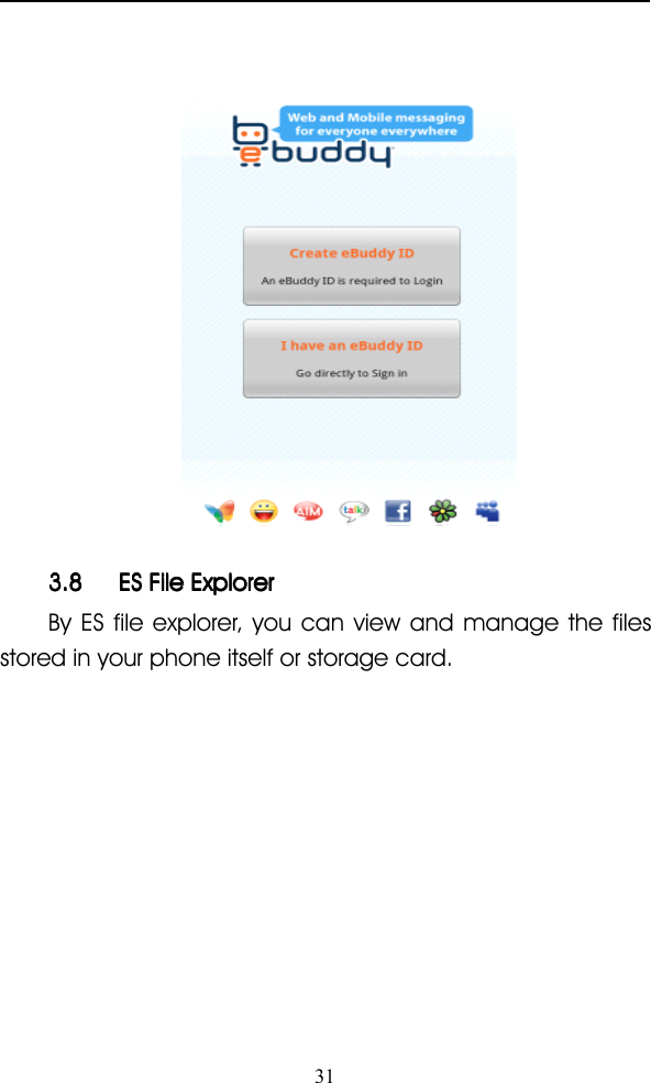 313.83.83.83.8 ESESESES FileFileFileFile ExplorerExplorerExplorerExplorerBy ES file explorer, you can view and manage the filesstored in your phone itself or storage card.