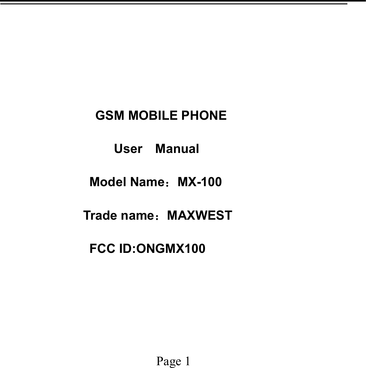    Page 1                GSM MOBILE PHONE User  Manual Model Name：MX-100 Trade name：MAXWEST FCC ID:ONGMX100 