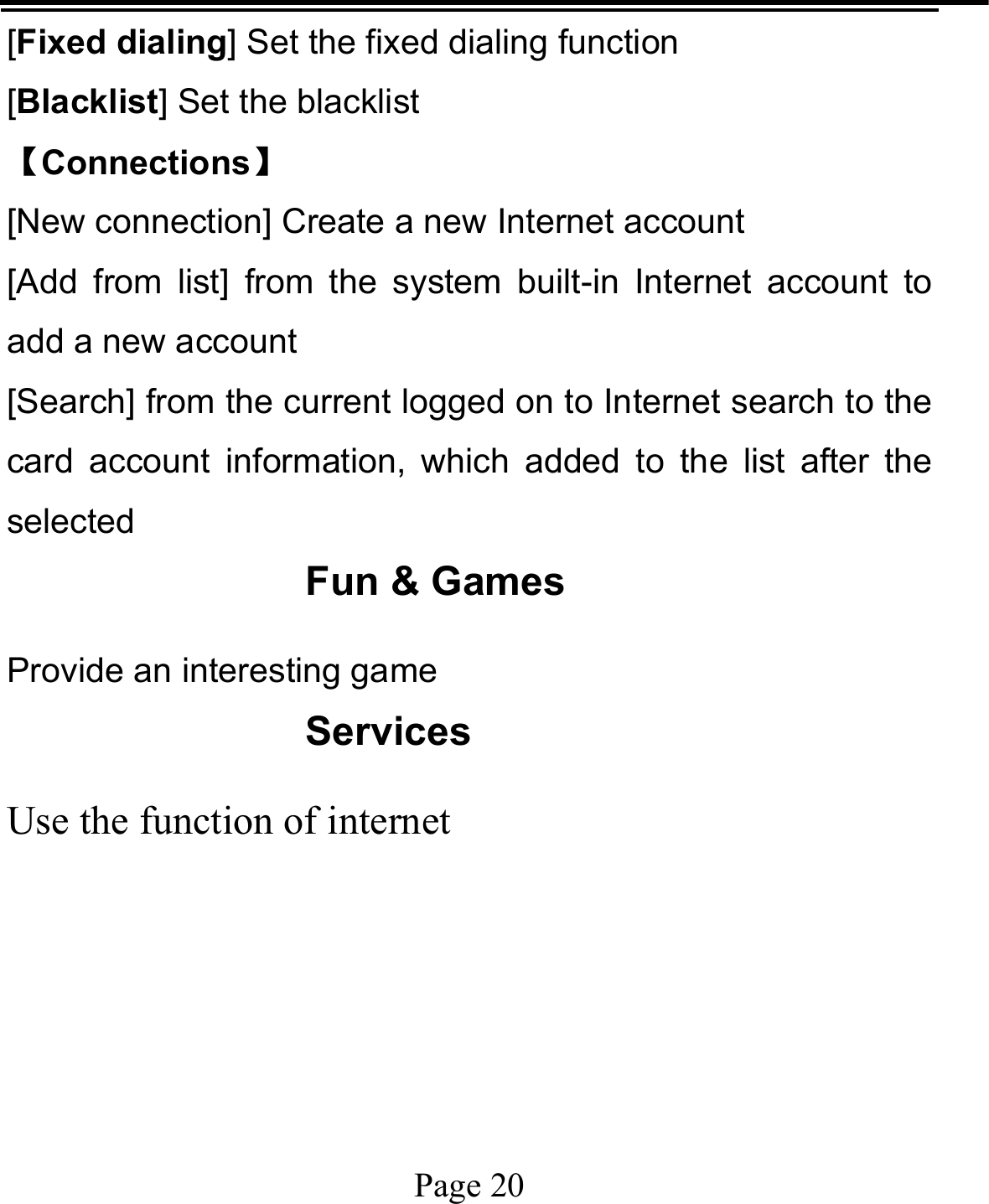   Page 20  [Fixed dialing] Set the fixed dialing function [Blacklist] Set the blacklist   【Connections】 [New connection] Create a new Internet account [Add from list] from the system built-in Internet account to add a new account [Search] from the current logged on to Internet search to the card account information, which added to the list after the selected Fun &amp; Games Provide an interesting game Services Use the function of internet      