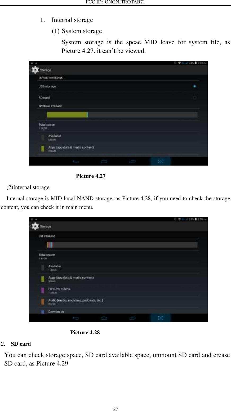 FCC ID: ONGNITROTAB71   27 1. Internal storage (1) System storage System  storage  is  the  spcae  MID  leave  for  system  file,  as Picture 4.27. it can’t be viewed.                                                  Picture 4.27 (2)Internal storage Internal storage is MID local NAND storage, as Picture 4.28, if you need to check the storage content, you can check it in main menu.                                              Picture 4.28 2. SD card You can check storage space, SD card available space, unmount SD card and erease SD card, as Picture 4.29 