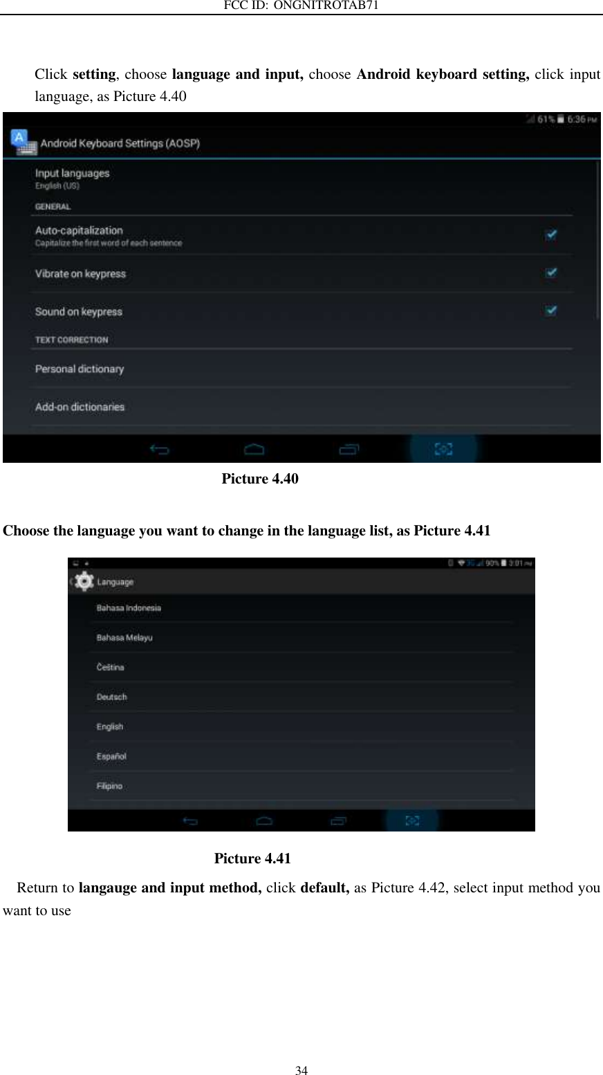 FCC ID: ONGNITROTAB71   34  Click setting, choose language and input, choose Android keyboard setting, click input language, as Picture 4.40                               Picture 4.40  Choose the language you want to change in the language list, as Picture 4.41                                                          Picture 4.41 Return to langauge and input method, click default, as Picture 4.42, select input method you want to use 