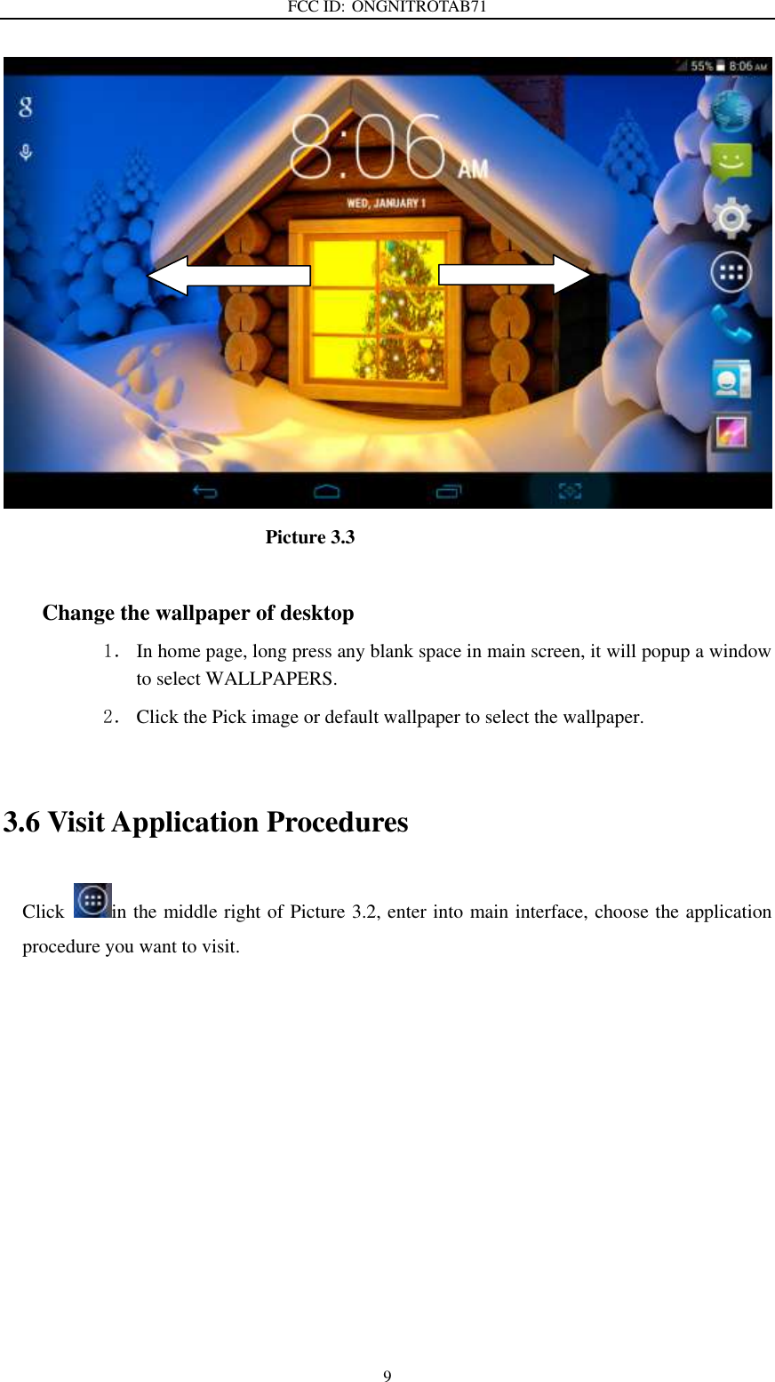 FCC ID: ONGNITROTAB71   9                             Picture 3.3  Change the wallpaper of desktop 1． In home page, long press any blank space in main screen, it will popup a window to select WALLPAPERS.   2． Click the Pick image or default wallpaper to select the wallpaper.  3.6 Visit Application Procedures Click  in the middle right of Picture 3.2, enter into main interface, choose the application procedure you want to visit. 