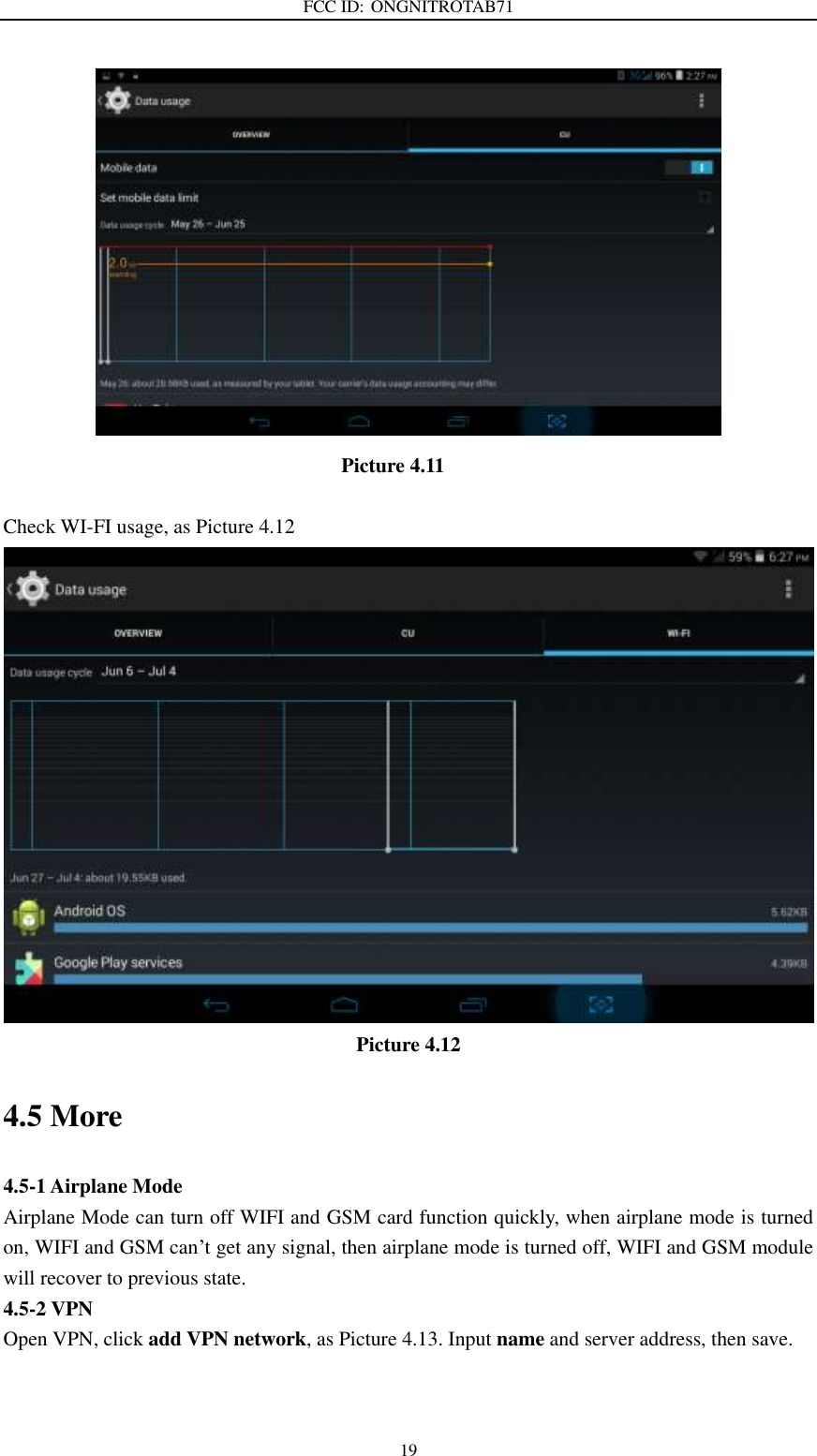 FCC ID: ONGNITROTAB71   19                                   Picture 4.11  Check WI-FI usage, as Picture 4.12  Picture 4.12 4.5 More   4.5-1 Airplane Mode Airplane Mode can turn off WIFI and GSM card function quickly, when airplane mode is turned on, WIFI and GSM can’t get any signal, then airplane mode is turned off, WIFI and GSM module will recover to previous state. 4.5-2 VPN Open VPN, click add VPN network, as Picture 4.13. Input name and server address, then save. 