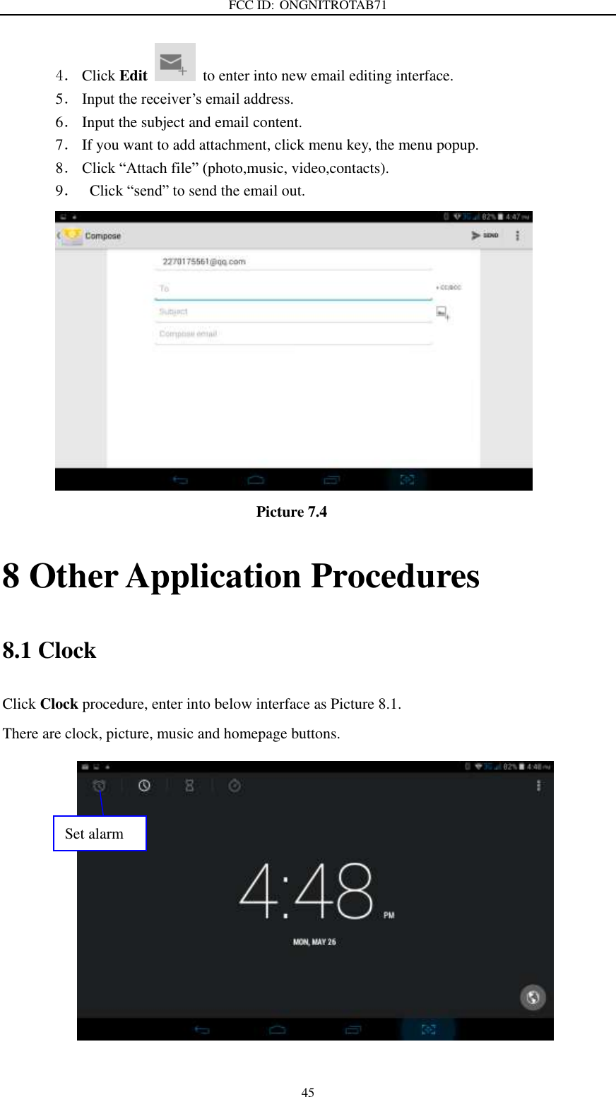 FCC ID: ONGNITROTAB71   45 4． Click Edit   to enter into new email editing interface. 5． Input the receiver’s email address.   6． Input the subject and email content. 7． If you want to add attachment, click menu key, the menu popup. 8． Click “Attach file” (photo,music, video,contacts). 9．  Click “send” to send the email out.                            Picture 7.4 8 Other Application Procedures 8.1 Clock Click Clock procedure, enter into below interface as Picture 8.1. There are clock, picture, music and homepage buttons.  Set alarm 