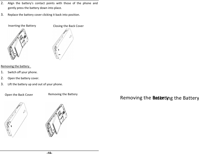 2.Align the battery&apos;s contact points with those of the phone andgently press the battery down into place.3.Replace the battery cover clicking it back into position.Removing the battery1.Switch off your phone.2.Open the battery cover.3.Lift the battery up and out of your phone.Inserting the BatteryRemoving the BatteryInserting the BatteryRemoving the BatteryOpen the Back CoverClosing the Back Cover