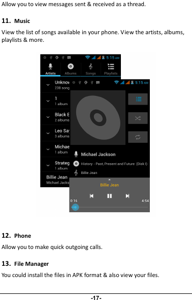 Allow you to view messages sent &amp; received as a thread.11.MusicView the list of songs available in your phone. View the artists, albums,playlists &amp; more.12.PhoneAllow you to make quick outgoing calls.13.File ManagerYou could install the files in APK format &amp; also view your files.