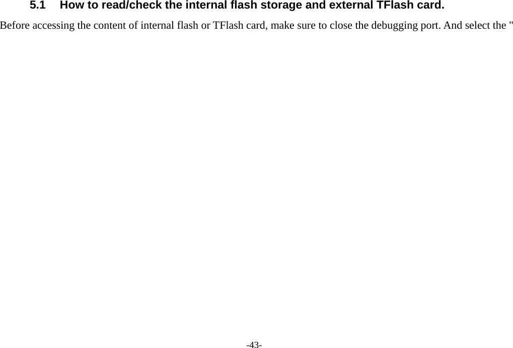  -43- 5.1  How to read/check the internal flash storage and external TFlash card. Before accessing the content of internal flash or TFlash card, make sure to close the debugging port. And select the &quot; 