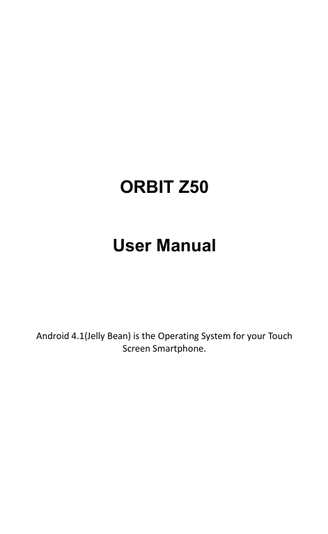      ORBIT Z50  User Manual Android4.1(JellyBean)istheOperatingSystemforyourTouchScreenSmartphone.