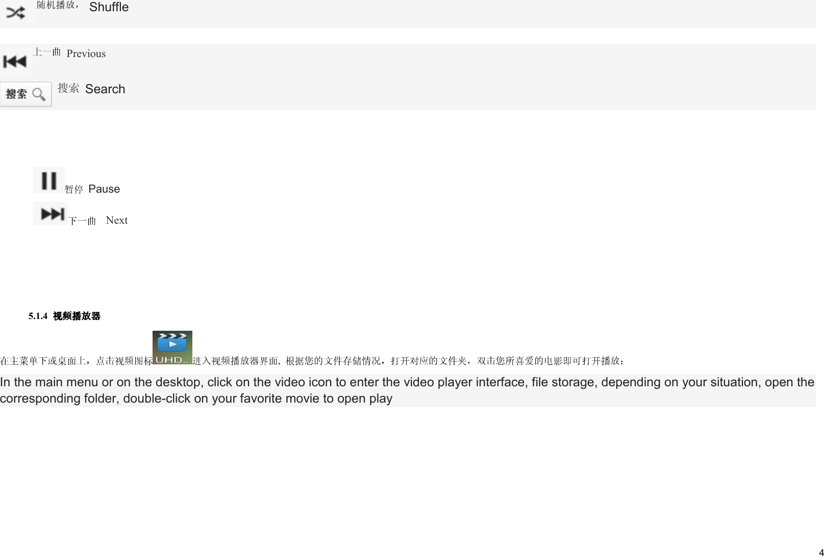    4 Shuffle   Previous    Search   PauseNext     5.1.4 ,   In the main menu or on the desktop, click on the video icon to enter the video player interface, file storage, depending on your situation, open the corresponding folder, double-click on your favorite movie to open play 