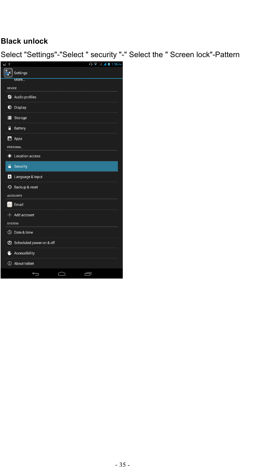                                                                                - 35 -   Black unlock Select &quot;Settings&quot;-&quot;Select &quot; security &quot;-&quot; Select the &quot; Screen lock&quot;-Pattern      