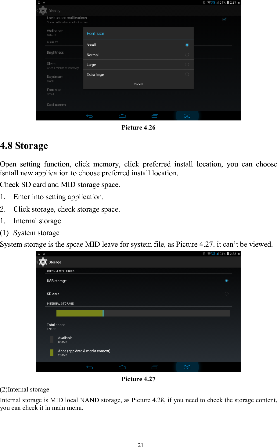   21 Picture 4.26 4.8 Storage Open setting function, click memory, click preferred install location, you can choose isntall new application to choose preferred install location. Check SD card and MID storage space. 1. Enter into setting application. 2. Click storage, check storage space. 1. Internal storage (1) System storage System storage is the spcae MID leave for system file, as Picture 4.27. it can’t be viewed.  Picture 4.27 (2)Internal storage Internal storage is MID local NAND storage, as Picture 4.28, if you need to check the storage content, you can check it in main menu. 