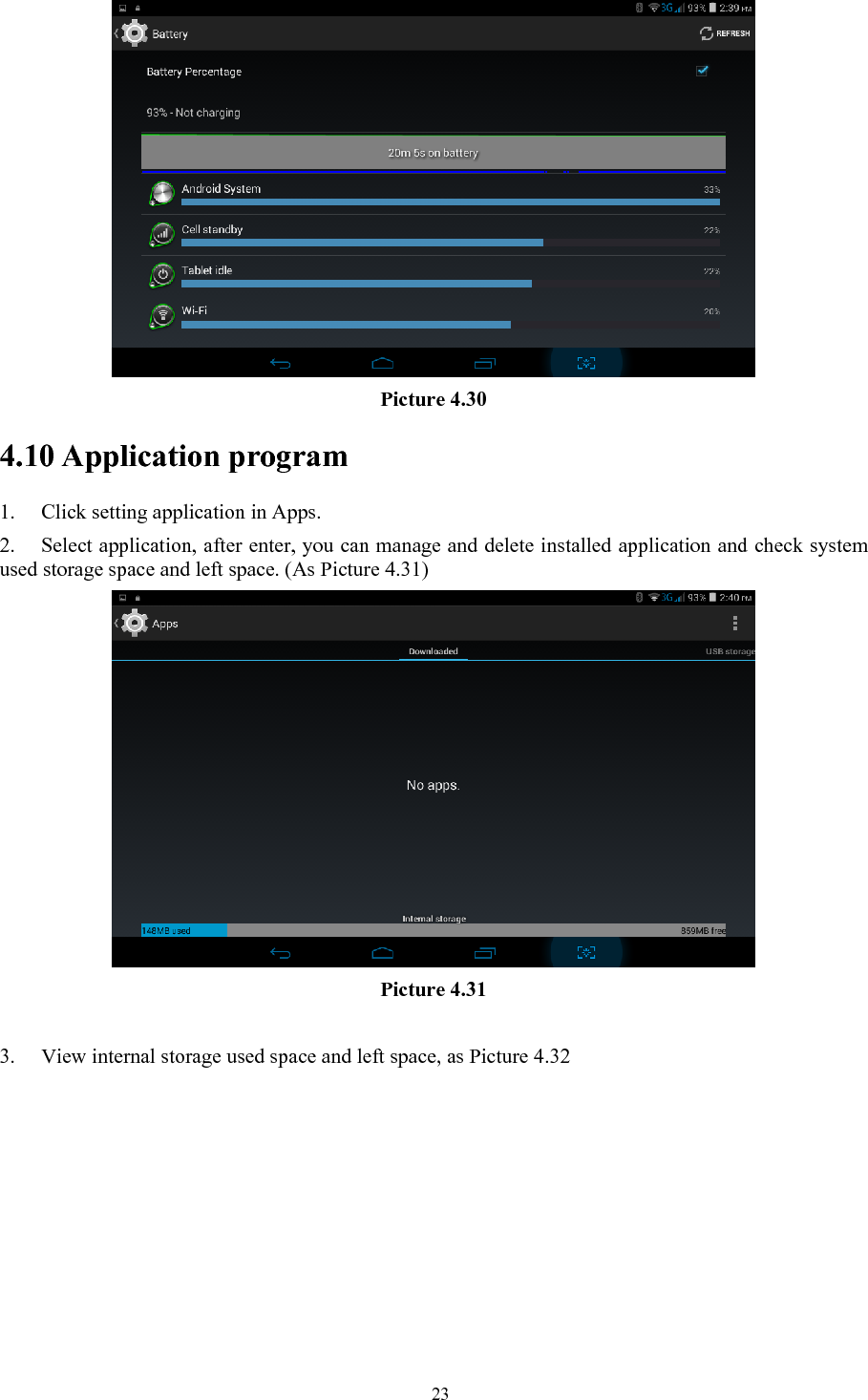   23 Picture 4.30 4.10 Application program 1. Click setting application in Apps. 2. Select application, after enter, you can manage and delete installed application and check system used storage space and left space. (As Picture 4.31)  Picture 4.31  3. View internal storage used space and left space, as Picture 4.32 