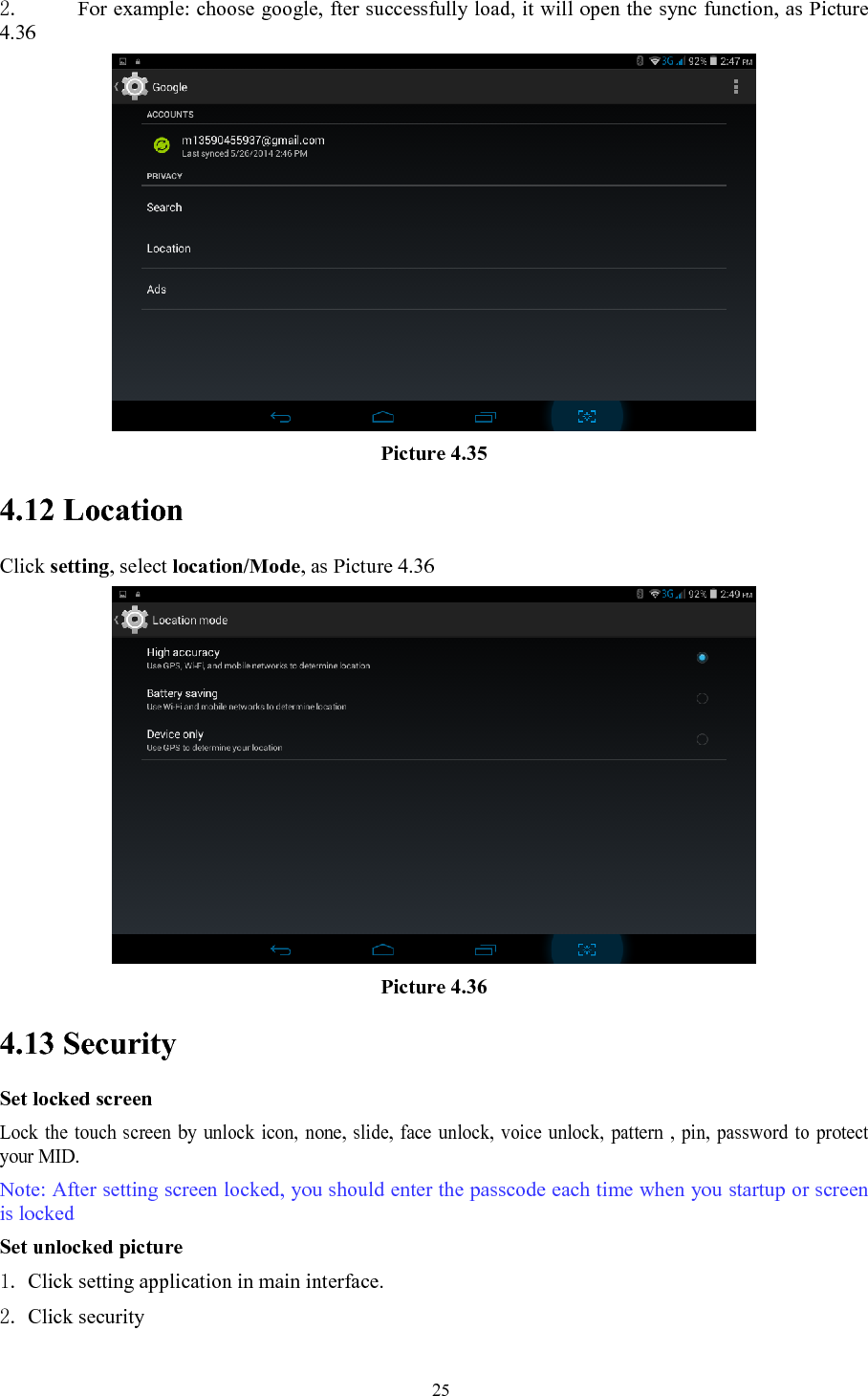   252. For example: choose google, fter successfully load, it will open the sync function, as Picture 4.36  Picture 4.35 4.12 Location   Click setting, select location/Mode, as Picture 4.36  Picture 4.36 4.13 Security Set locked screen Lock the touch screen by unlock icon, none, slide, face unlock, voice unlock, pattern , pin, password to protect your MID. Note: After setting screen locked, you should enter the passcode each time when you startup or screen is locked   Set unlocked picture 1. Click setting application in main interface. 2. Click security 