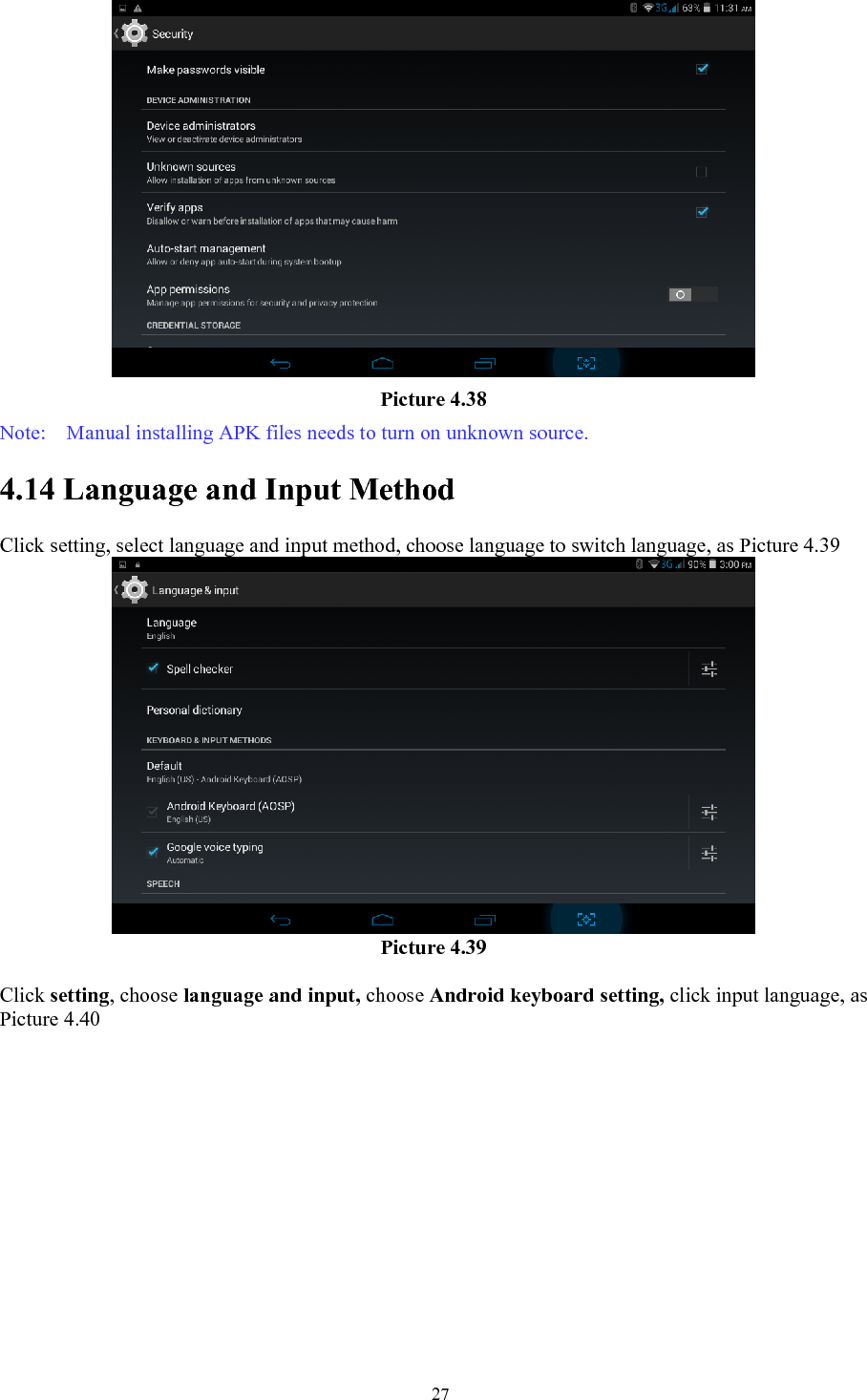   27 Picture 4.38 Note:    Manual installing APK files needs to turn on unknown source. 4.14 Language and Input Method Click setting, select language and input method, choose language to switch language, as Picture 4.39    Picture 4.39  Click setting, choose language and input, choose Android keyboard setting, click input language, as Picture 4.40 