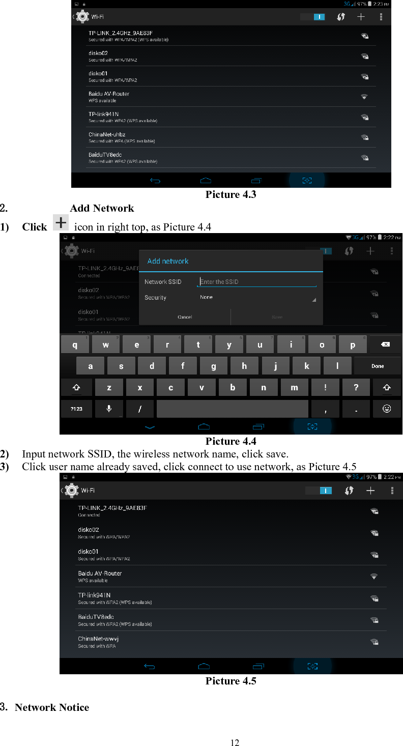   12 Picture 4.3 2. Add Network 1) Click    icon in right top, as Picture 4.4  Picture 4.4 2) Input network SSID, the wireless network name, click save. 3) Click user name already saved, click connect to use network, as Picture 4.5  Picture 4.5  3. Network Notice   