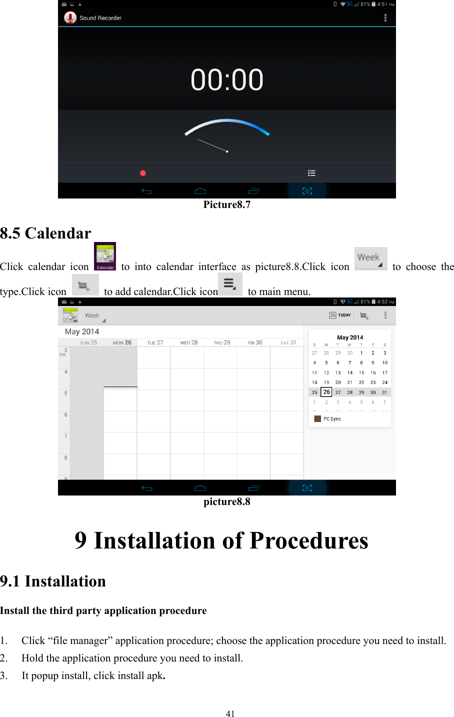   41     Picture8.7  8.5 Calendar Click calendar icon   to into calendar interface as picture8.8.Click icon   to choose the type.Click icon    to add calendar.Click icon  to main menu.  picture8.8       9 Installation of Procedures 9.1 Installation Install the third party application procedure        1. Click “file manager” application procedure; choose the application procedure you need to install. 2. Hold the application procedure you need to install. 3. It popup install, click install apk. 