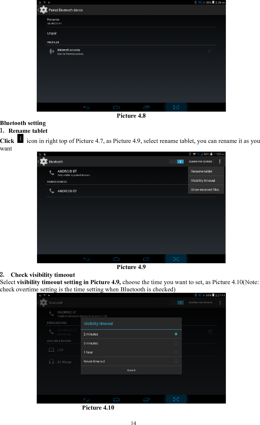   14 Picture 4.8 Bluetooth setting 1. Rename tablet   Click    icon in right top of Picture 4.7, as Picture 4.9, select rename tablet, you can rename it as you want  Picture 4.9 2. Check visibility timeout   Select visibility timeout setting in Picture 4.9, choose the time you want to set, as Picture 4.10(Note: check overtime setting is the time setting when Bluetooth is checked)                            Picture 4.10 