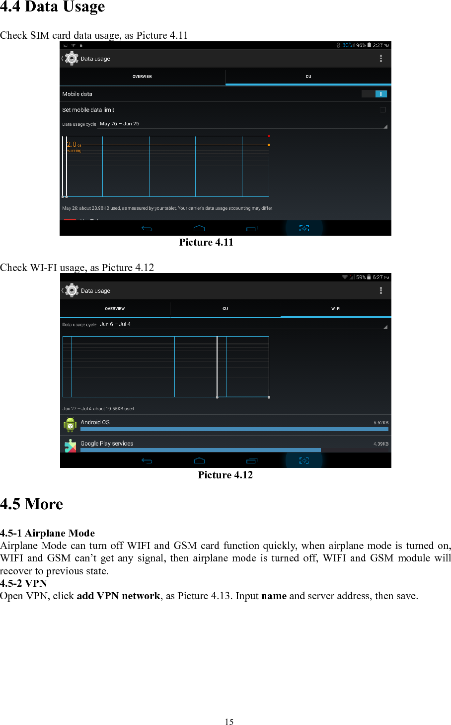   154.4 Data Usage Check SIM card data usage, as Picture 4.11                                   Picture 4.11  Check WI-FI usage, as Picture 4.12  Picture 4.12 4.5 More   4.5-1 Airplane Mode Airplane Mode can turn off WIFI and GSM card function quickly, when airplane mode is turned on, WIFI and GSM can’t get any signal, then airplane mode is turned off, WIFI and GSM module will recover to previous state. 4.5-2 VPN Open VPN, click add VPN network, as Picture 4.13. Input name and server address, then save. 