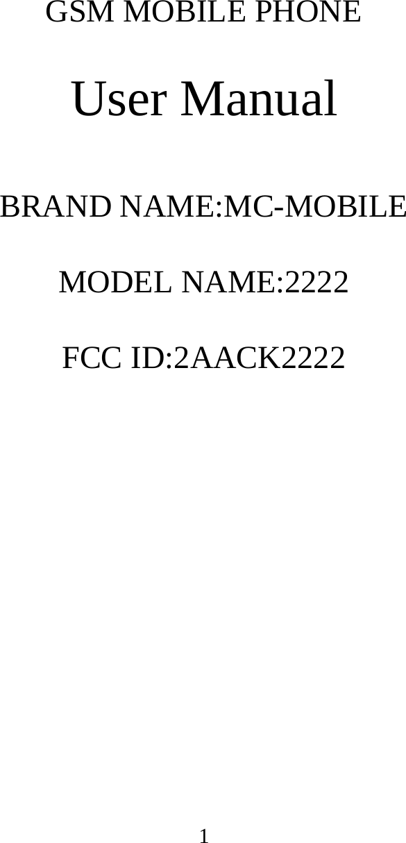                  1         GSM MOBILE PHONE  User Manual  BRAND NAME:MC-MOBILE  MODEL NAME:2222  FCC ID:2AACK2222