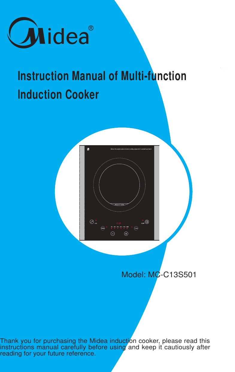 Instruction Manual of Multi-functionlnduction Cooker Model: MC-C13S501Thank you for purchasing the Midea induction cooker, please read thisinstructions manual carefully before using and keep it cautiously afterreading for your future reference.888: