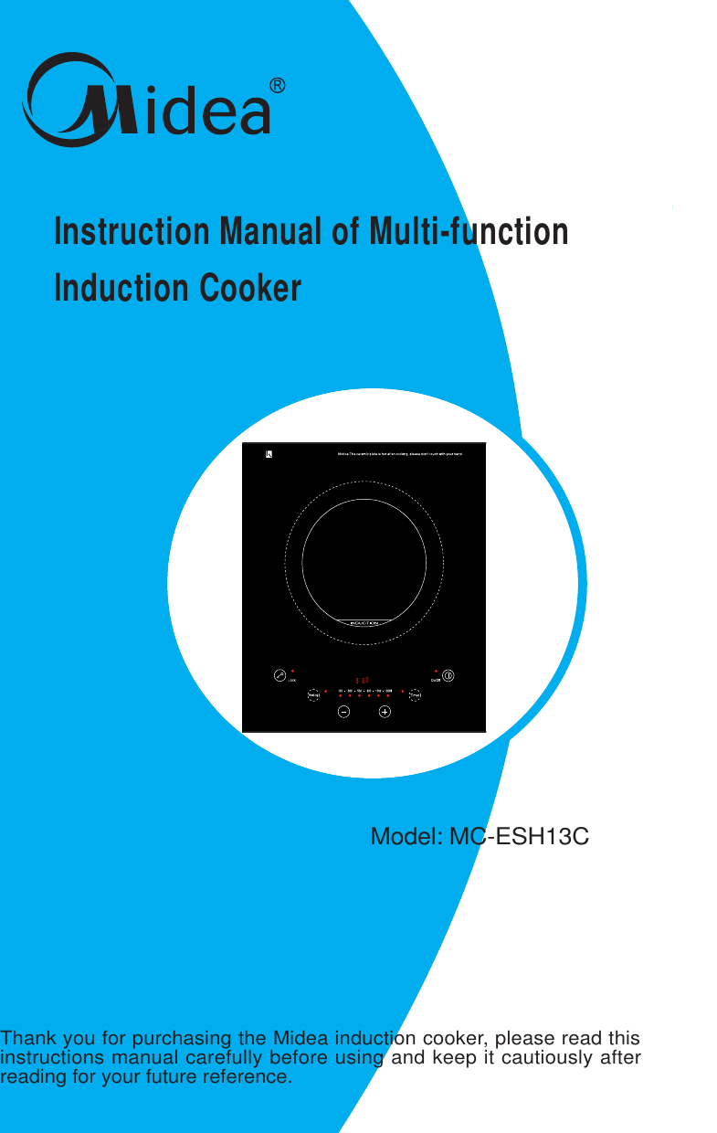 Instruction Manual of Multi-functionlnduction Cooker Model: MC-ESH13CThank you for purchasing the Midea induction cooker, please read thisinstructions manual carefully before using and keep it cautiously afterreading for your future reference.888: