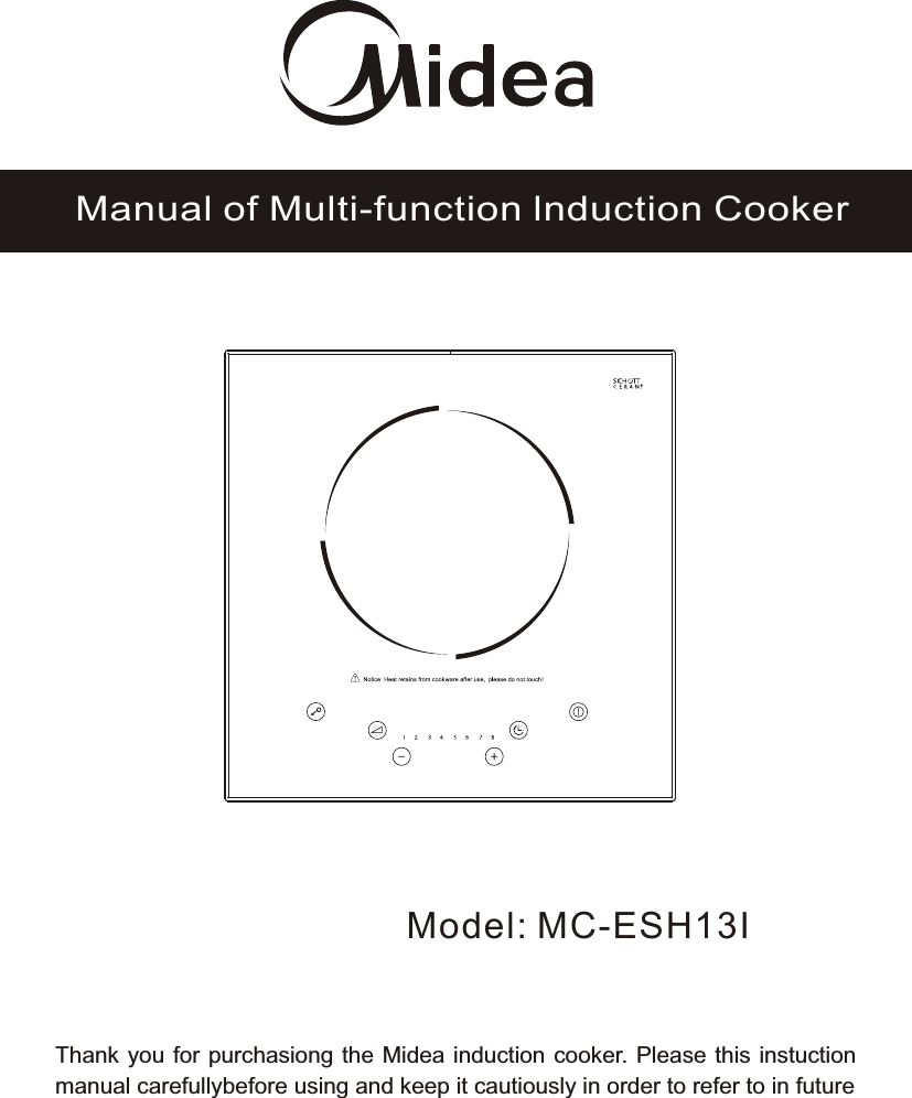 Model: MC-ESH13IManual of Multi-function lnduction CookerThank you for purchasiong the Midea induction cooker. Please this instuction manual carefullybefore using and keep it cautiously in order to refer to in future