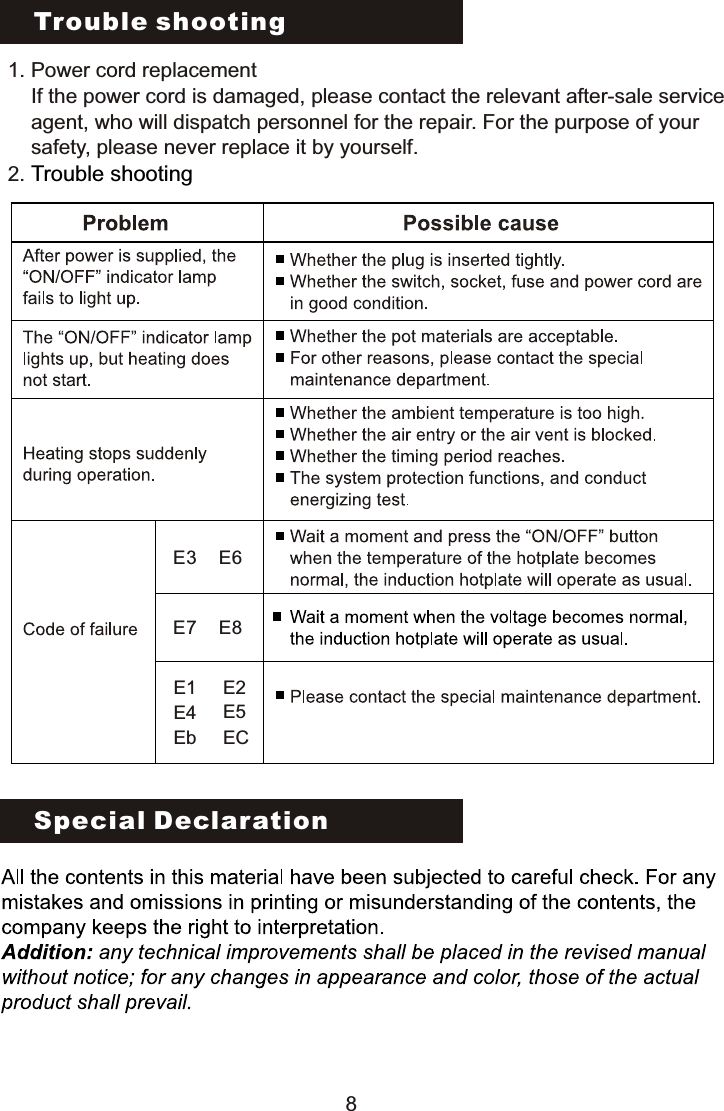 Trouble shooting Special Declaration1. Power cord replacement    If the power cord is damaged, please contact the relevant after-sale service     agent, who will dispatch personnel for the repair. For the purpose of your    safety, please never replace it by yourself.2. Trouble shooting8E1 E2E3 E6E4 E5Eb ECE7 E8