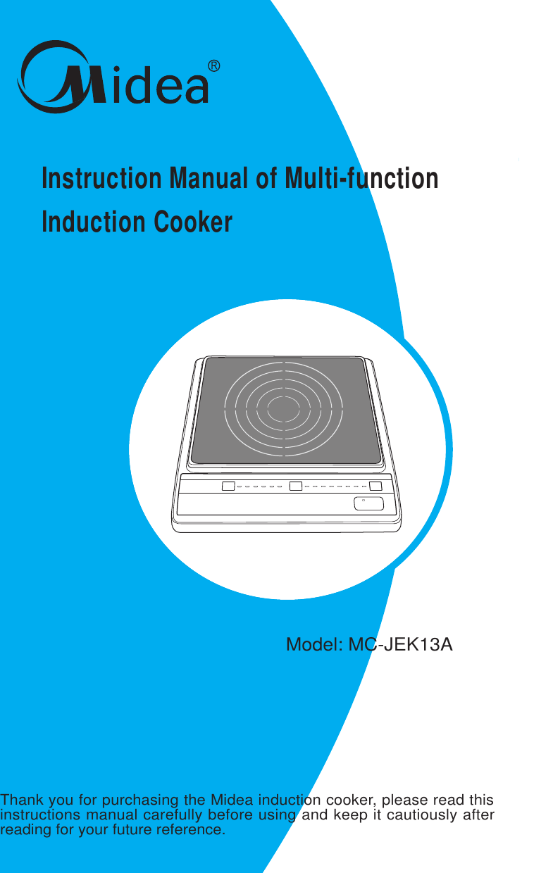 Instruction Manual of Multi-functionlnduction Cooker Model: MC-JEK13AThank you for purchasing the Midea induction cooker, please read thisinstructions manual carefully before using and keep it cautiously afterreading for your future reference.