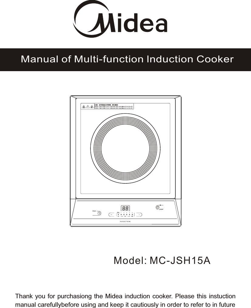 Model: MC-JSH15AManual of Multi-function lnduction CookerThank you for purchasiong the Midea induction cooker. Please this instuction manual carefullybefore using and keep it cautiously in order to refer to in future