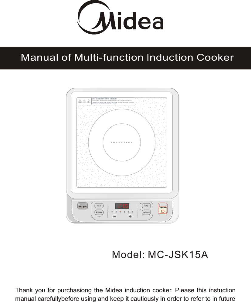 Model: MC-JSK15AManual of Multi-function lnduction CookerThank you for purchasiong the Midea induction cooker. Please this instuction manual carefullybefore using and keep it cautiously in order to refer to in future