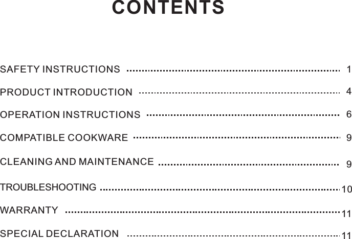 CONTENTSSAFETY INSTRUCTIONSPRODUCT INTRODUCTIONOPERATION INSTRUCTIONSCOMPATIBLE COOKWARECLEANING AND MAINTENANCETROUBLESHOOTINGWARRANTYSPECIAL DECLARATION16499101111